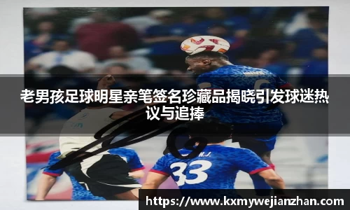 老男孩足球明星亲笔签名珍藏品揭晓引发球迷热议与追捧