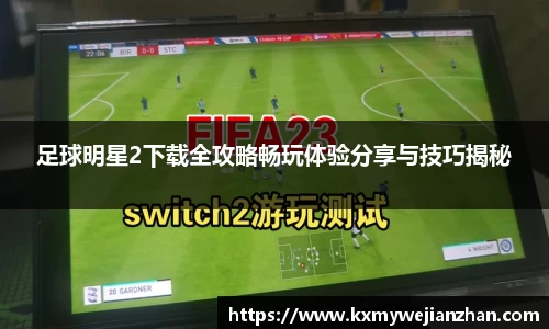 足球明星2下载全攻略畅玩体验分享与技巧揭秘