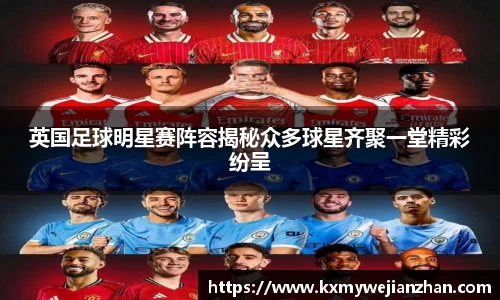 英国足球明星赛阵容揭秘众多球星齐聚一堂精彩纷呈
