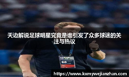 天边解说足球明星究竟是谁引发了众多球迷的关注与热议